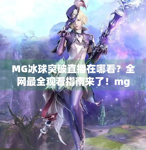 MG冰球突破直播在哪看？全网最全观看指南来了！mg冰球突破直播在哪看