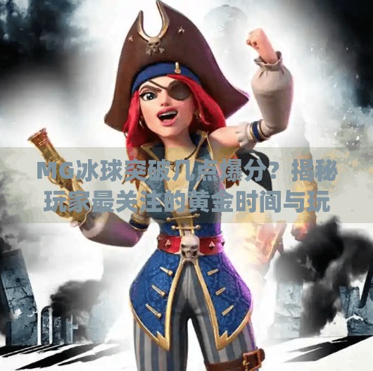 MG冰球突破几点爆分？揭秘玩家最关注的黄金时间与玩法技巧！mg冰球突破几点爆分