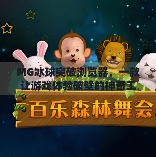 MG冰球突破浏览器，一款让游戏体验破壁的神奇工具,mg冰球突破浏览器