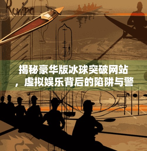 揭秘豪华版冰球突破网站，虚拟娱乐背后的陷阱与警示,豪华版冰球突破网站