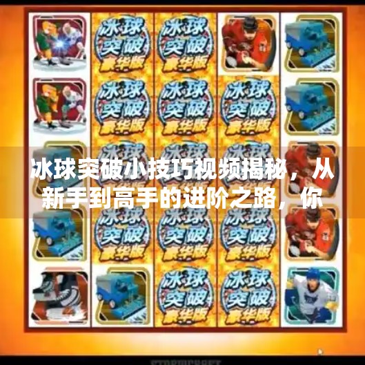 冰球突破小技巧视频揭秘，从新手到高手的进阶之路，你差的可能只是一个对的方法！冰球突破的小技巧视频