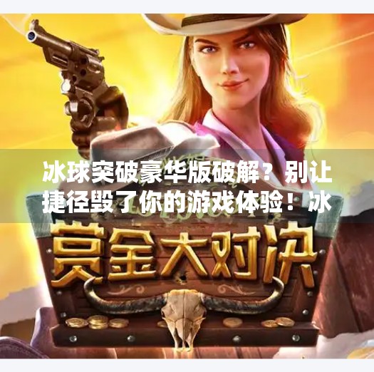 冰球突破豪华版破解？别让捷径毁了你的游戏体验！冰球突破豪华版破解