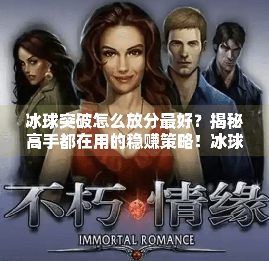 冰球突破怎么放分最好？揭秘高手都在用的稳赚策略！冰球突破怎么放分最好