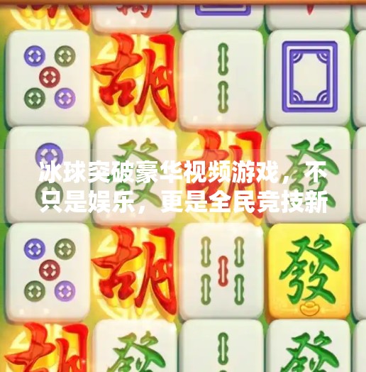 冰球突破豪华视频游戏，不只是娱乐，更是全民竞技新风口！冰球突破豪华视频游戏