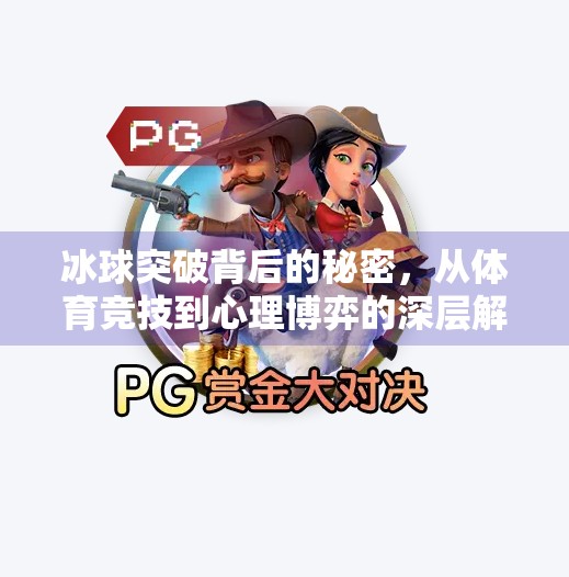 冰球突破背后的秘密，从体育竞技到心理博弈的深层解析,冰球突破是什么原因