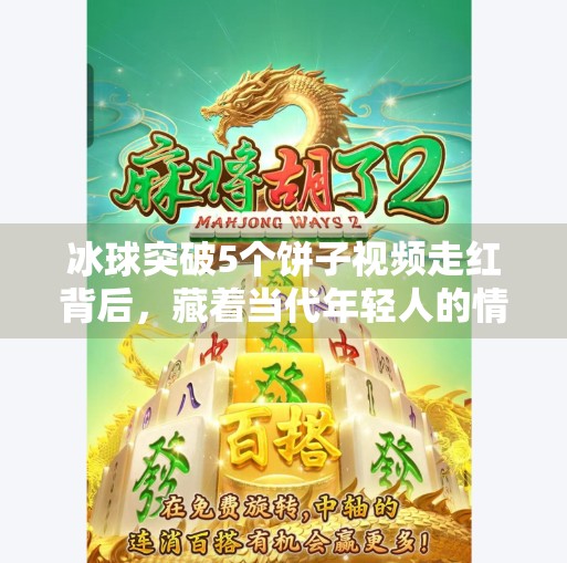 冰球突破5个饼子视频走红背后，藏着当代年轻人的情绪解压密码,冰球突破5个饼子视频