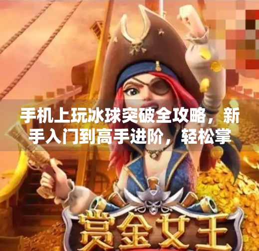 手机上玩冰球突破全攻略，新手入门到高手进阶，轻松掌握这项高能小游戏！手机上冰球突破怎么玩
