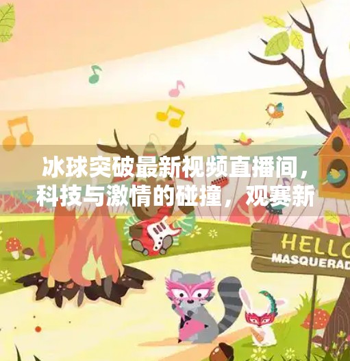 冰球突破最新视频直播间，科技与激情的碰撞，观赛新体验如何重塑体育娱乐边界？冰球突破最新视频直播间