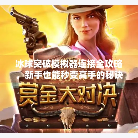 冰球突破模拟器连接全攻略，新手也能秒变高手的秘诀！冰球突破模拟器连接