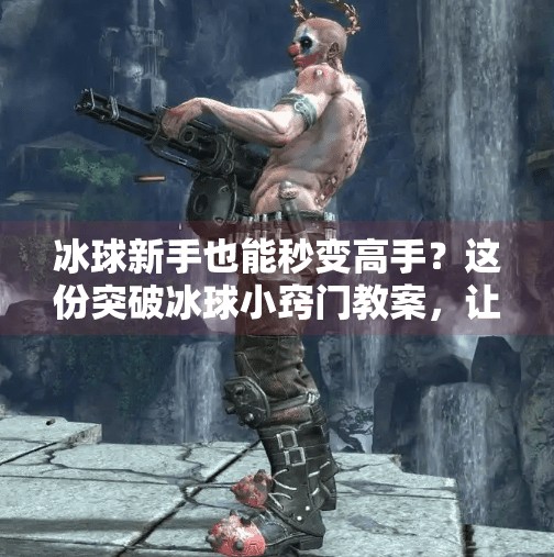 冰球新手也能秒变高手？这份突破冰球小窍门教案，让你轻松上手！突破冰球小窍门教案