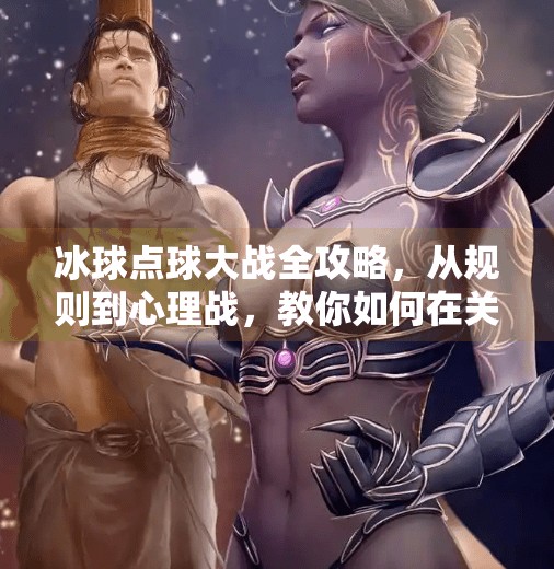 冰球点球大战全攻略，从规则到心理战，教你如何在关键时刻一击制胜！冰球突破点球大战攻略
