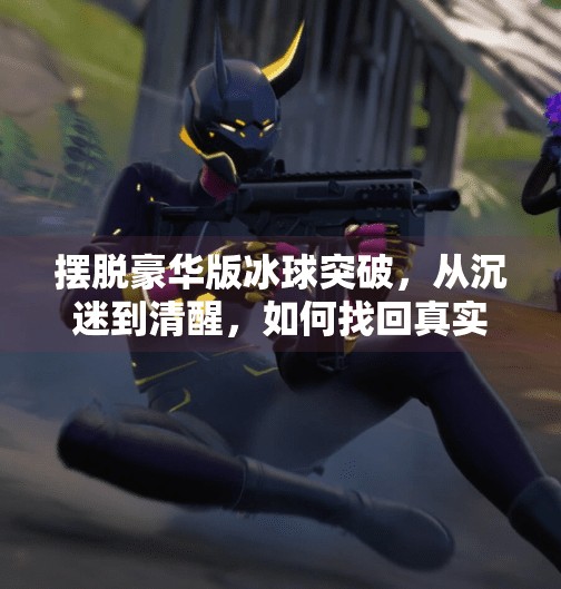 摆脱豪华版冰球突破，从沉迷到清醒，如何找回真实的自己？摆脱豪华版冰球突破