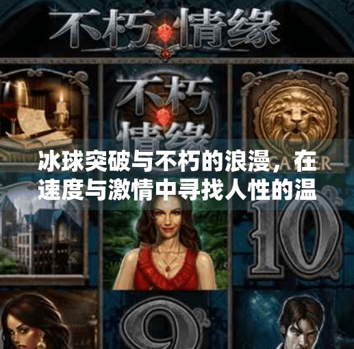 冰球突破与不朽的浪漫，在速度与激情中寻找人性的温度,冰球突破和不朽的浪漫