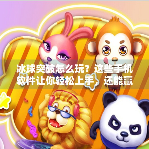 冰球突破怎么玩？这些手机软件让你轻松上手，还能赢大奖！哪个软件可以玩冰球突破