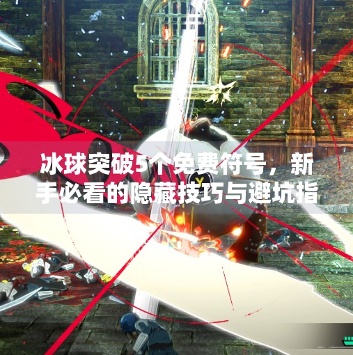 冰球突破5个免费符号，新手必看的隐藏技巧与避坑指南！冰球突破5个免费符号