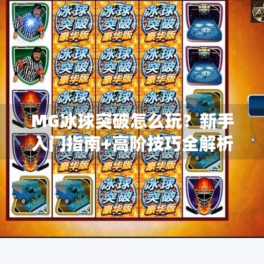 MG冰球突破怎么玩？新手入门指南+高阶技巧全解析！mg冰球突破怎么玩的