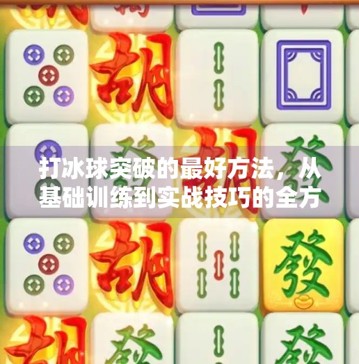 打冰球突破的最好方法，从基础训练到实战技巧的全方位指南,打冰球突破的最好方法