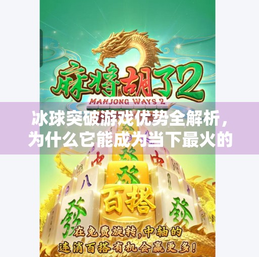 冰球突破游戏优势全解析，为什么它能成为当下最火的休闲竞技类小游戏？冰球突破游戏优势是什么