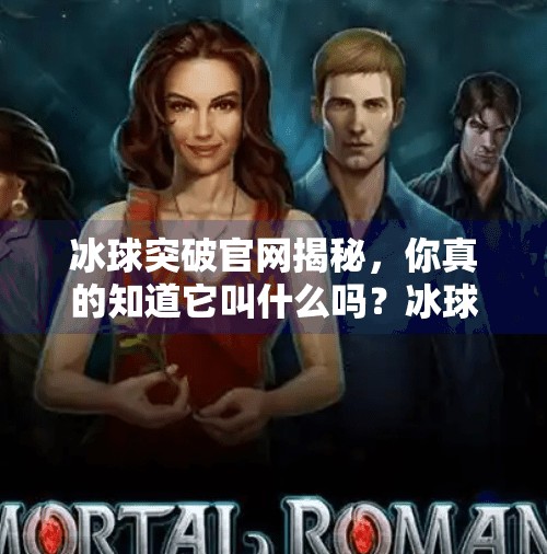 冰球突破官网揭秘，你真的知道它叫什么吗？冰球突破的网站叫什么