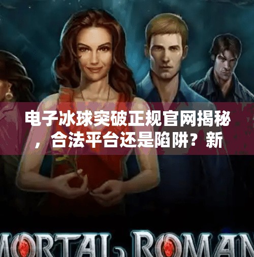 电子冰球突破正规官网揭秘，合法平台还是陷阱？新手必看避坑指南！电子冰球突破正规官网