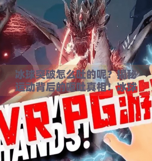 冰球突破怎么吐的呢？揭秘运动背后的呕吐真相！冰球突破怎么吐的呢