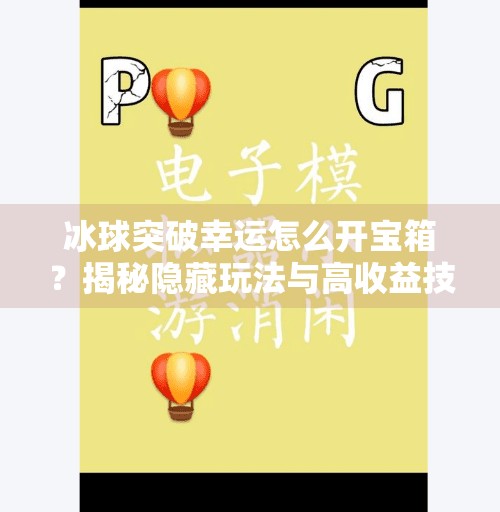 冰球突破幸运怎么开宝箱？揭秘隐藏玩法与高收益技巧！冰球突破幸运怎么开宝箱