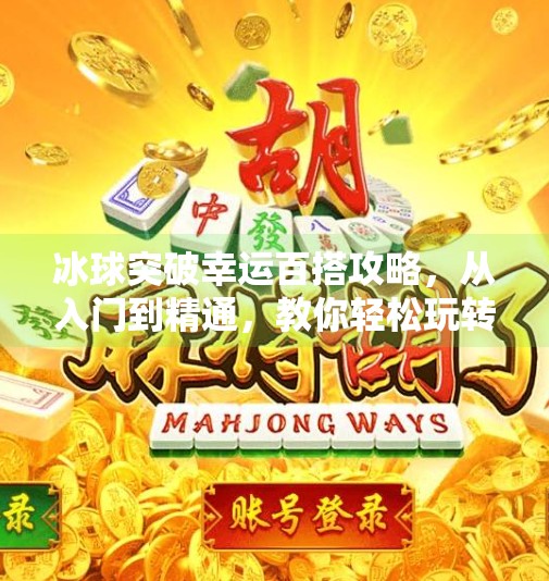 冰球突破幸运百搭攻略，从入门到精通，教你轻松玩转高赔率玩法！冰球突破幸运百搭攻略