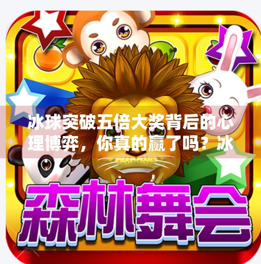 冰球突破五倍大奖背后的心理博弈，你真的赢了吗？冰球突破五倍大奖