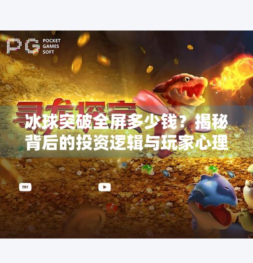 冰球突破全屏多少钱？揭秘背后的投资逻辑与玩家心理！冰球突破全屏多少钱