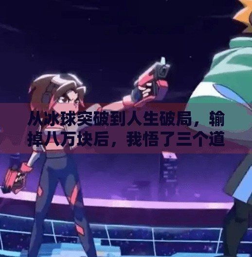 从冰球突破到人生破局，输掉八万块后，我悟了三个道理,冰球突破输了八万块钱
