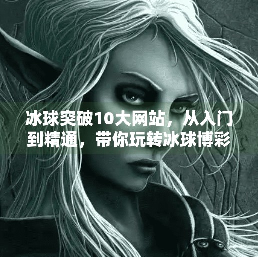冰球突破10大网站，从入门到精通，带你玩转冰球博彩新世界！冰球突破10大网站