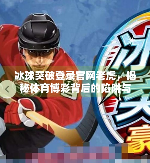 冰球突破登录官网老虎，揭秘体育博彩背后的陷阱与风险,冰球突破登录官网老虎