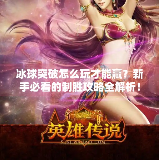 冰球突破怎么玩才能赢？新手必看的制胜攻略全解析！冰球突破怎么玩才能赢