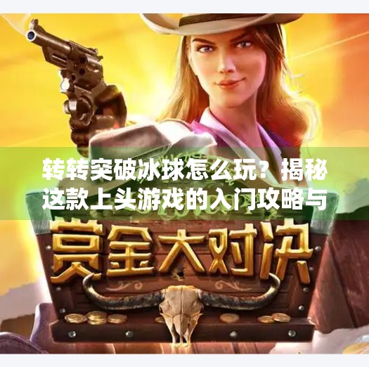 转转突破冰球怎么玩？揭秘这款上头游戏的入门攻略与隐藏技巧！转转突破冰球怎么玩