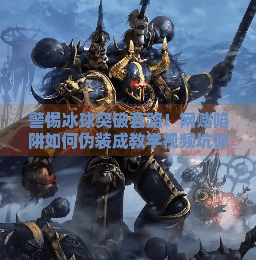 警惕冰球突破套路！网赌陷阱如何伪装成教学视频坑你钱包？网赌冰球突破套路视频