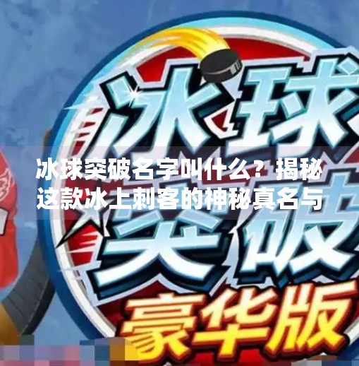 冰球突破名字叫什么？揭秘这款冰上刺客的神秘真名与背后故事！冰球突破名字叫什么