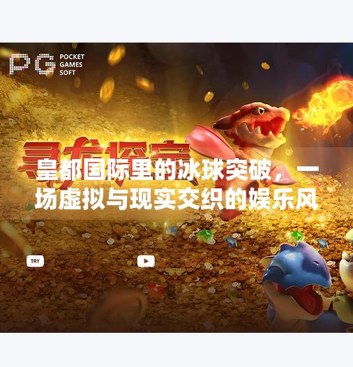 皇都国际里的冰球突破，一场虚拟与现实交织的娱乐风暴,皇都国际里冰球突破