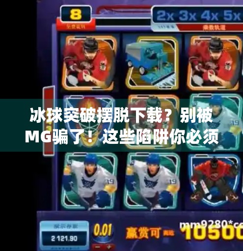冰球突破摆脱下载？别被MG骗了！这些陷阱你必须知道！mg冰球突破摆脱下载