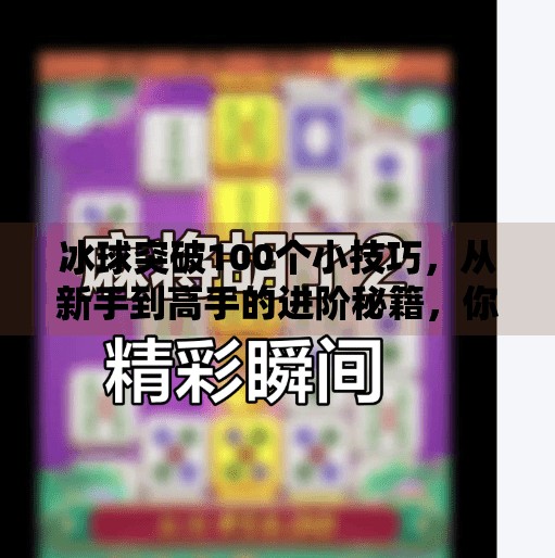 冰球突破100个小技巧，从新手到高手的进阶秘籍，你真的掌握了吗？冰球突破100个小技巧