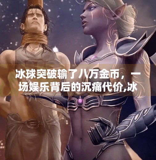 冰球突破输了八万金币，一场娱乐背后的沉痛代价,冰球突破输了八万金币