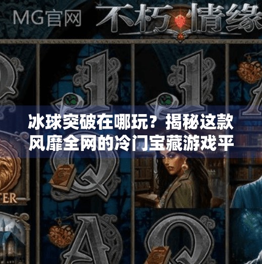 冰球突破在哪玩？揭秘这款风靡全网的冷门宝藏游戏平台！冰球突破在哪个软件上
