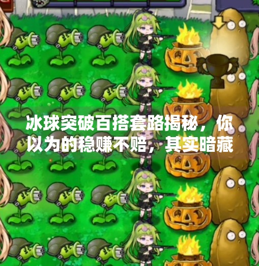 冰球突破百搭套路揭秘，你以为的稳赚不赔，其实暗藏陷阱！冰球突破百搭套路