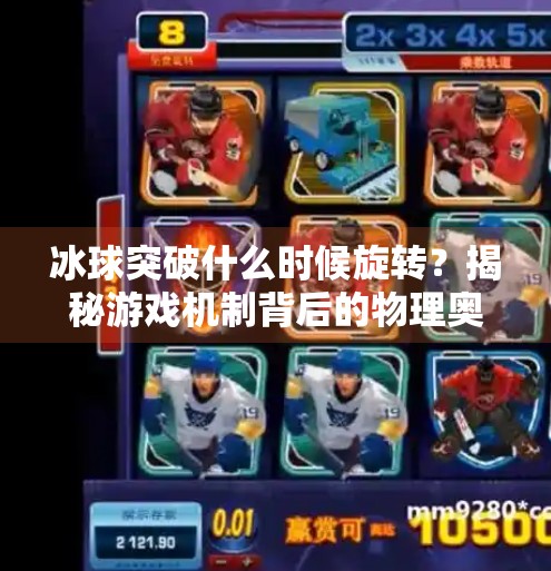 冰球突破什么时候旋转？揭秘游戏机制背后的物理奥秘与玩家策略,冰球突破什么时候旋转