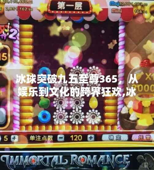 冰球突破九五至尊365，从娱乐到文化的跨界狂欢,冰球突破九五至尊365