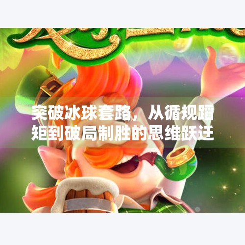 突破冰球套路，从循规蹈矩到破局制胜的思维跃迁,突破冰球套路有哪些