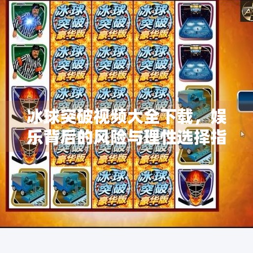 冰球突破视频大全下载，娱乐背后的风险与理性选择指南,冰球突破视频大全下载