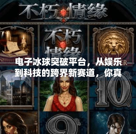 电子冰球突破平台，从娱乐到科技的跨界新赛道，你真的了解它吗？电子冰球突破平台是什么