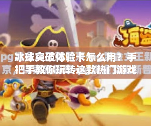 冰球突破体验卡怎么用？手把手教你玩转这款热门游戏福利！冰球突破体验卡怎么用