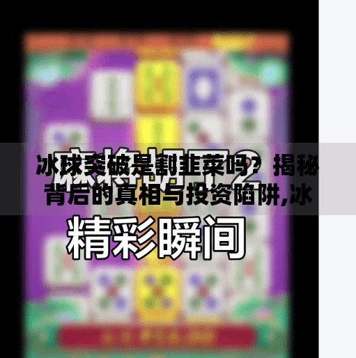 冰球突破是割韭菜吗？揭秘背后的真相与投资陷阱,冰球突破是割韭菜吗