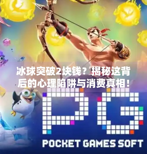 冰球突破2块钱？揭秘这背后的心理陷阱与消费真相！冰球突破2块钱